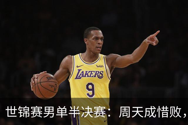 世锦赛男单半决赛：周天成惜败，乔纳坦登顶世界第一！